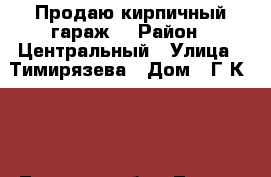 Продаю кирпичный гараж. › Район ­ Центральный › Улица ­ Тимирязева › Дом ­ Г/К № 6 - Тульская обл., Тула г. Недвижимость » Дома, коттеджи, дачи продажа   . Тульская обл.,Тула г.